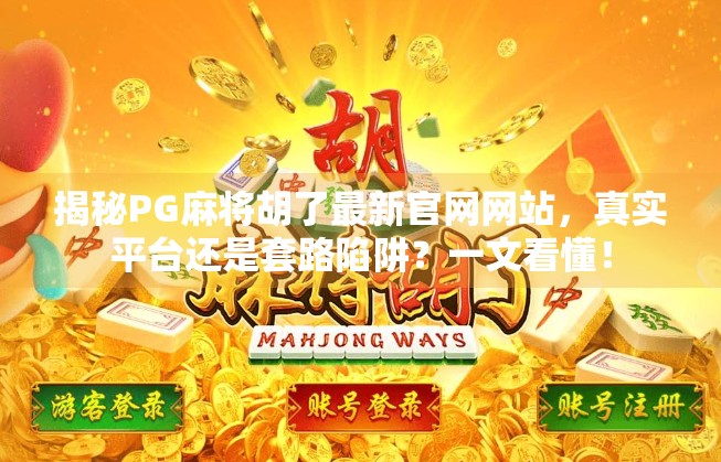 揭秘PG麻将胡了最新官网网站,真实平台还是套路陷阱?一文看懂! 揭秘PG麻将胡了最新官网网站,真实平台还是套路陷阱?一文看懂!