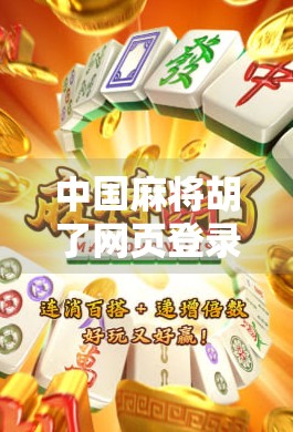 中国麻将胡了网页登录入口全攻略,轻松上手,畅玩经典国粹! 中国麻将胡了网页登录入口全攻略,轻松上手,畅玩经典国粹!