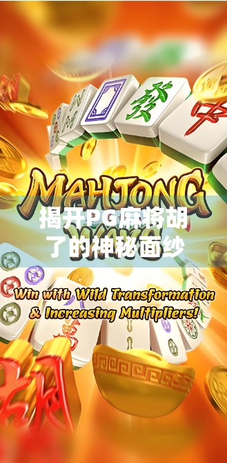 揭开PG麻将胡了的神秘面纱，新手必读的游戏规则全解析！