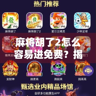 麻将胡了2怎么容易进免费?揭秘新手逆袭的零成本秘籍! 麻将胡了2怎么容易进免费?揭秘新手逆袭的零成本秘籍!