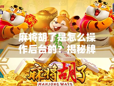 麻将胡了是怎么操作后台的？揭秘牌技背后的数字游戏！