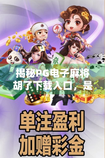 揭秘PG电子麻将胡了下载入口，是娱乐利器还是陷阱？新手必看避坑指南！