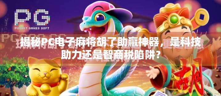 揭秘PC电子麻将胡了助赢神器，是科技助力还是智商税陷阱？