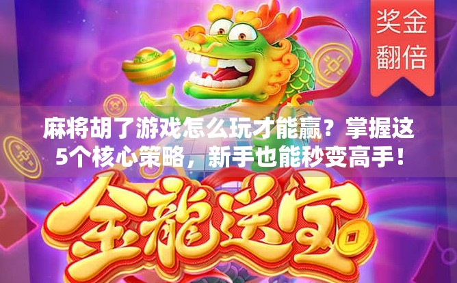 麻将胡了游戏怎么玩才能赢?掌握这5个核心策略,新手也能秒变高手! 麻将胡了游戏怎么玩才能赢?掌握这5个核心策略,新手也能秒变高手!