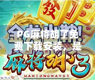 PG麻将胡了免费下载安装，是福利还是陷阱？新手必看避坑指南！