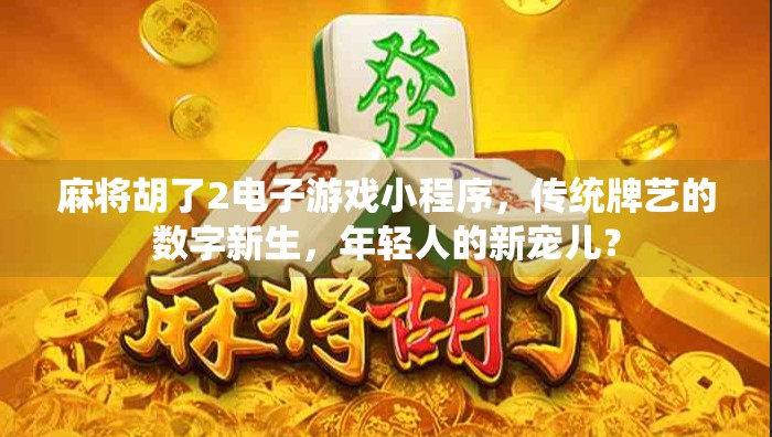 麻将胡了2电子游戏小程序，传统牌艺的数字新生，年轻人的新宠儿？