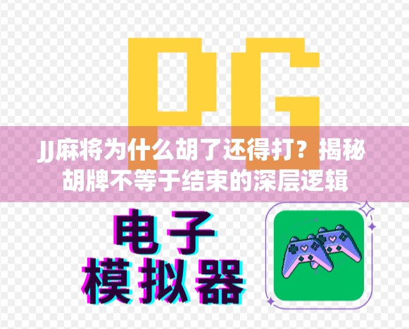 JJ麻将为什么胡了还得打?揭秘胡牌不等于结束的深层逻辑 JJ麻将为什么胡了还得打?揭秘胡牌不等于结束的深层逻辑