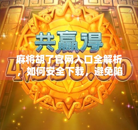 麻将胡了官网入口全解析，如何安全下载，避免陷阱？