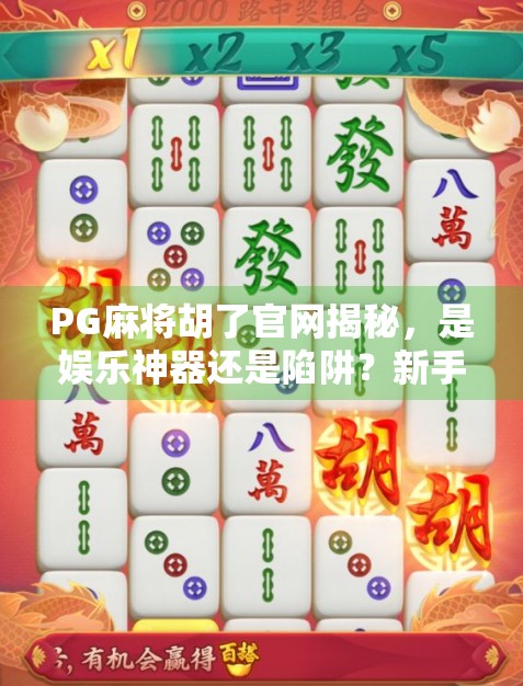 PG麻将胡了官网揭秘，是娱乐神器还是陷阱？新手必看避坑指南！