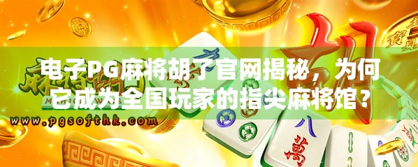 电子PG麻将胡了官网揭秘，为何它成为全国玩家的指尖麻将馆？