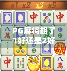 PG麻将胡了1好还是2好？深度测评+玩家实测数据告诉你真相！