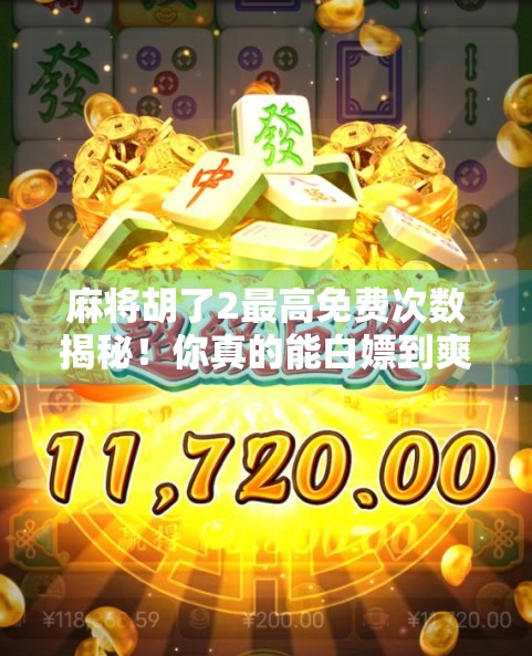 麻将胡了2最高免费次数揭秘！你真的能白嫖到爽吗？