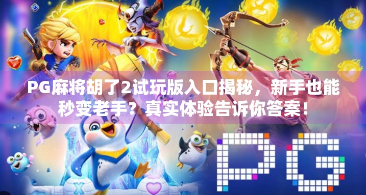 PG麻将胡了2试玩版入口揭秘，新手也能秒变老手？真实体验告诉你答案！