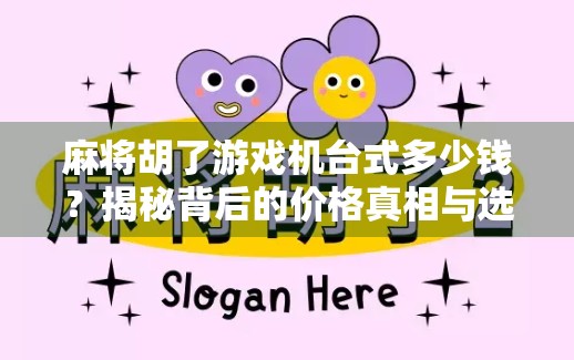 麻将胡了游戏机台式多少钱？揭秘背后的价格真相与选购指南！