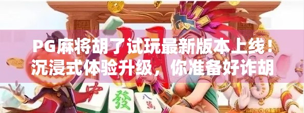 PG麻将胡了试玩最新版本上线！沉浸式体验升级，你准备好诈胡了吗？