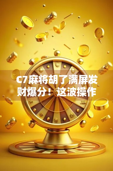 C7麻将胡了满屏发财爆分！这波操作太上头，网友直呼，比中彩票还爽！