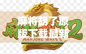 麻将胡了原版下载最新版本，解锁经典玩法，畅享指尖上的棋牌乐趣！