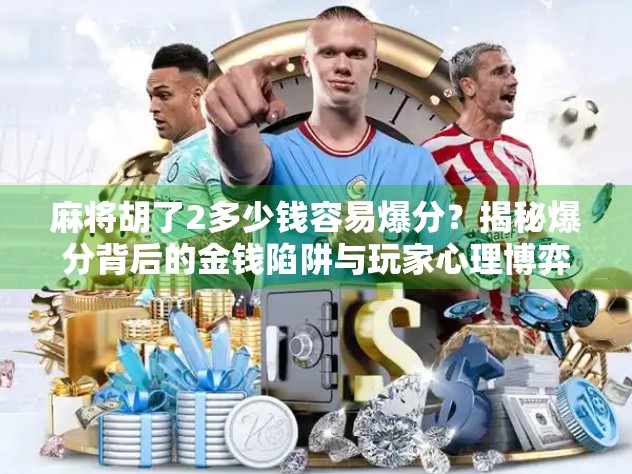 麻将胡了2多少钱容易爆分？揭秘爆分背后的金钱陷阱与玩家心理博弈！
