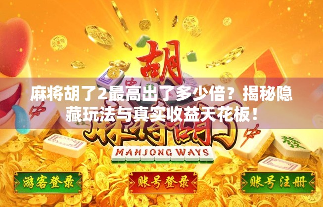 麻将胡了2最高出了多少倍?揭秘隐藏玩法与真实收益天花板! 麻将胡了2最高出了多少倍?揭秘隐藏玩法与真实收益天花板!