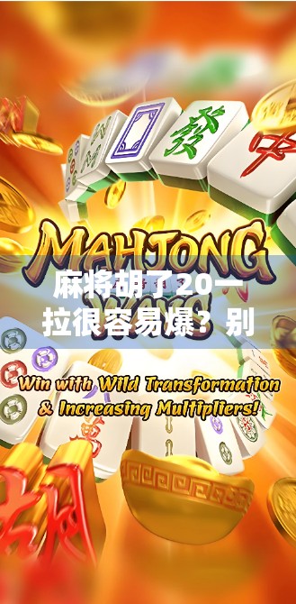 麻将胡了20一拉很容易爆？别再被胡牌速成法骗了！真相其实很扎心