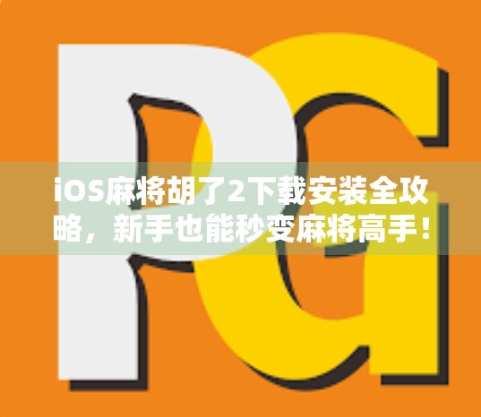 iOS麻将胡了2下载安装全攻略，新手也能秒变麻将高手！