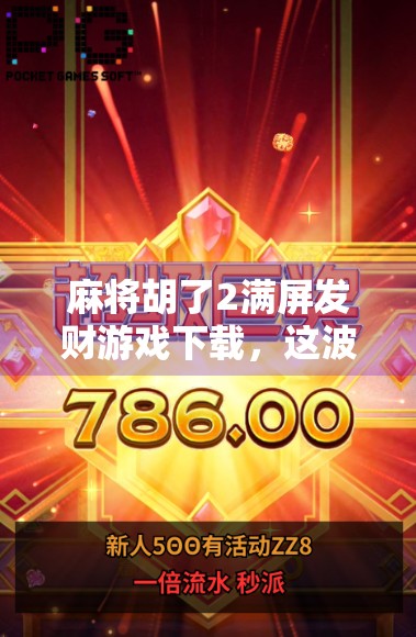 麻将胡了2满屏发财游戏下载，这波操作，是真·爽到飞起！