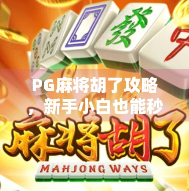 PG麻将胡了攻略,新手小白也能秒变麻将高手的神器!