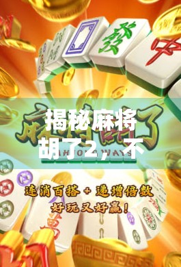 揭秘麻将胡了2,不只是娱乐,更是策略与运气的极致博弈!