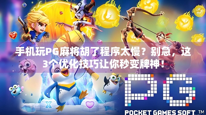 手机玩PG麻将胡了程序太慢?别急,这3个优化技巧让你秒变牌神!