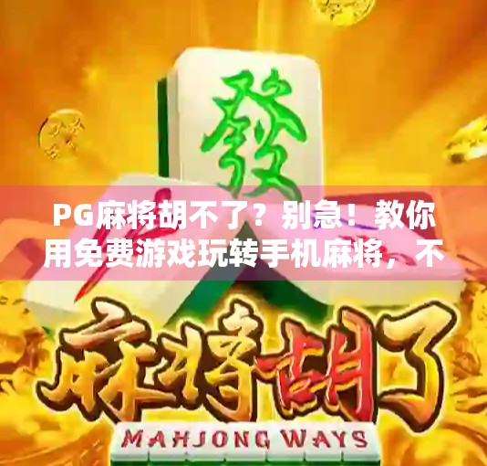 PG麻将胡不了?别急!教你用免费游戏玩转手机麻将,不花钱也能赢!