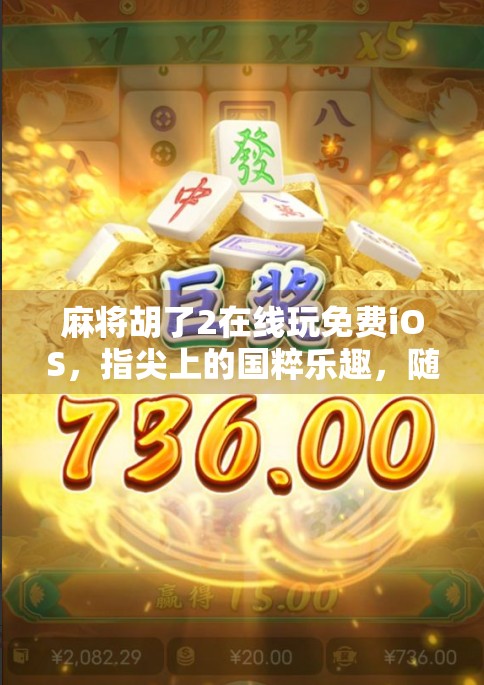 麻将胡了2在线玩免费iOS，指尖上的国粹乐趣，随时随地开牌局！