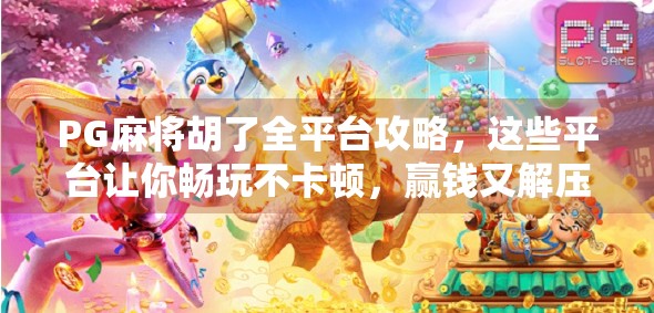 PG麻将胡了全平台攻略,这些平台让你畅玩不卡顿,赢钱又解压! PG麻将胡了全平台攻略,这些平台让你畅玩不卡顿,赢钱又解压!