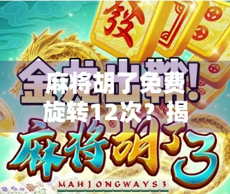 麻将胡了免费旋转12次?揭秘免费福利背后的流量陷阱与真相! 麻将胡了免费旋转12次?揭秘免费福利背后的流量陷阱与真相!
