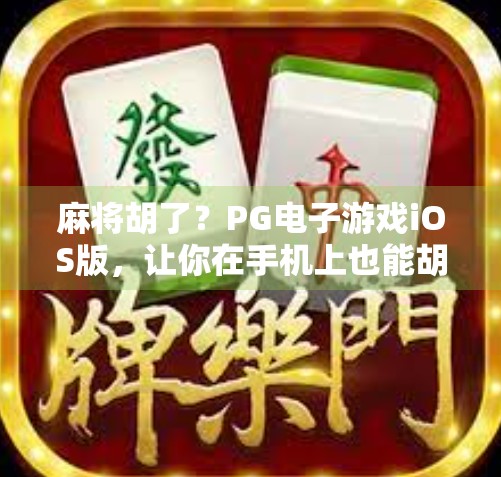 麻将胡了？PG电子游戏iOS版，让你在手机上也能胡出人生巅峰！