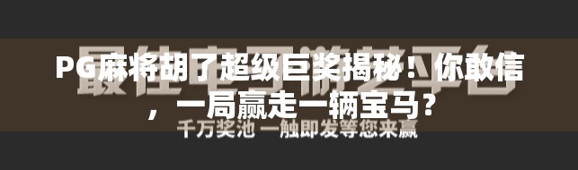 PG麻将胡了超级巨奖揭秘！你敢信，一局赢走一辆宝马？
