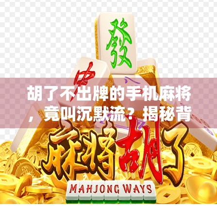 胡了不出牌的手机麻将，竟叫沉默流？揭秘背后的心理博弈与社交密码！