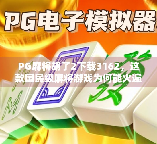 PG麻将胡了2下载3162，这款国民级麻将游戏为何能火遍全网？