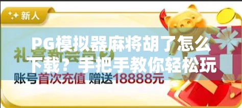 PG模拟器麻将胡了怎么下载?手把手教你轻松玩转线上麻将世界! PG模拟器麻将胡了怎么下载?手把手教你轻松玩转线上麻将世界!