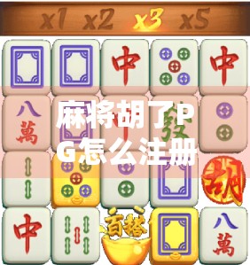 麻将胡了PG怎么注册新用户？手把手教你轻松上手，秒变麻将高手！