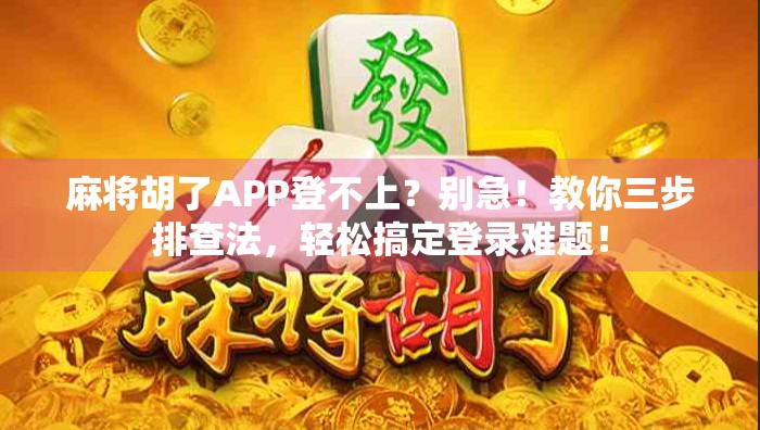 麻将胡了APP登不上？别急！教你三步排查法，轻松搞定登录难题！