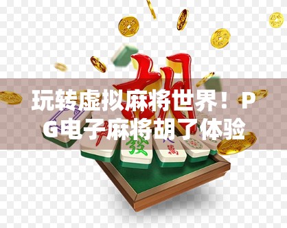 玩转虚拟麻将世界!PG电子麻将胡了体验版下载全攻略,新手也能秒变老手! 玩转虚拟麻将世界!PG电子麻将胡了体验版下载全攻略,新手也能秒变老手!