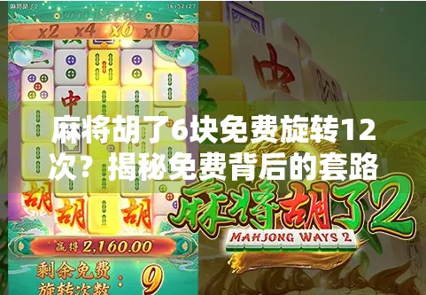 麻将胡了6块免费旋转12次？揭秘免费背后的套路与真相！