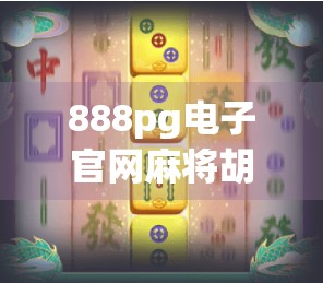888pg电子官网麻将胡了？别让虚拟快乐偷走你的钱包和时间！