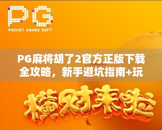 PG麻将胡了2官方正版下载全攻略,新手避坑指南+玩法深度解析,轻松上手赢大奖! PG麻将胡了2官方正版下载全攻略,新手避坑指南+玩法深度解析,轻松上手赢大奖!