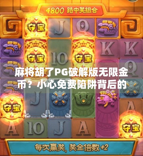 麻将胡了PG破解版无限金币？小心免费陷阱背后的法律与风险！