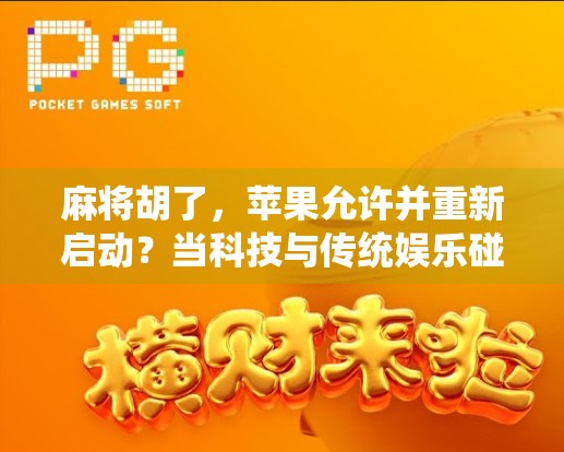 麻将胡了,苹果允许并重新启动?当科技与传统娱乐碰撞出的奇妙火花 麻将胡了,苹果允许并重新启动?当科技与传统娱乐碰撞出的奇妙火花