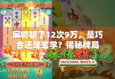 麻将胡了12次9万，是巧合还是玄学？揭秘牌局背后的隐藏密码！