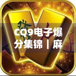 CQ9电子爆分集锦｜麻将胡了！揭秘那些让人欲罢不能的爆分时刻