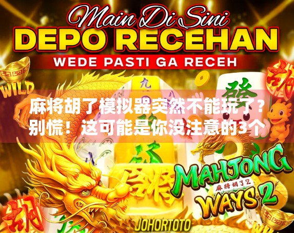 麻将胡了模拟器突然不能玩了?别慌!这可能是你没注意的3个关键点! 麻将胡了模拟器突然不能玩了?别慌!这可能是你没注意的3个关键点!