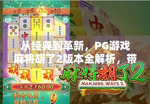从经典到革新,PG游戏麻将胡了2版本全解析,带你玩转沉浸式麻将新体验! 从经典到革新,PG游戏麻将胡了2版本全解析,带你玩转沉浸式麻将新体验!